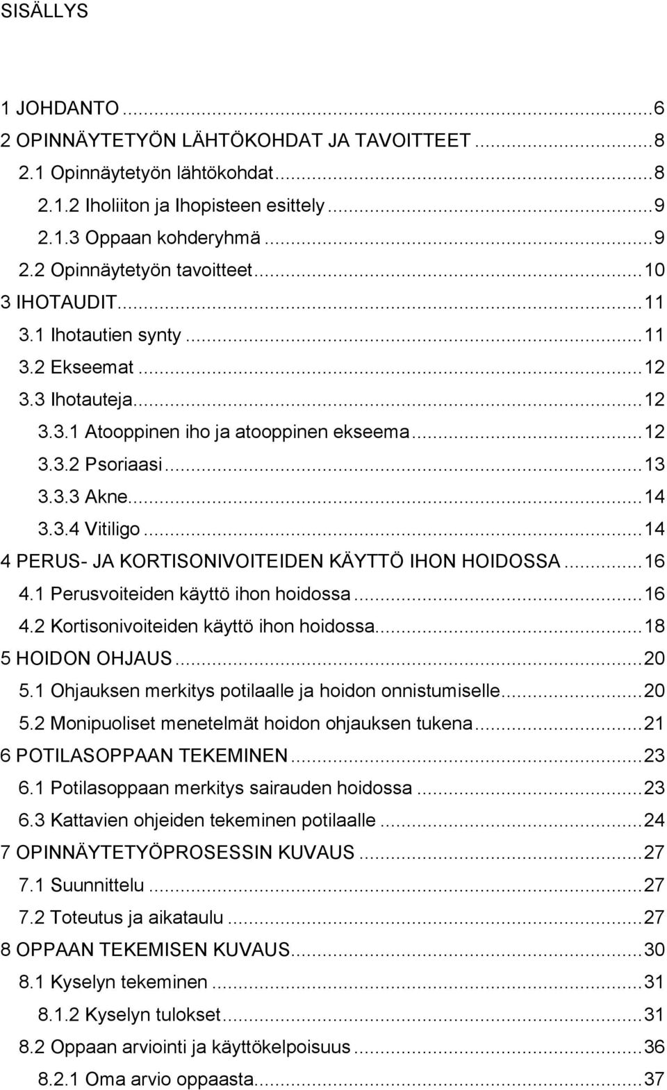 .. 14 4 PERUS- JA KORTISONIVOITEIDEN KÄYTTÖ IHON HOIDOSSA... 16 4.1 Perusvoiteiden käyttö ihon hoidossa... 16 4.2 Kortisonivoiteiden käyttö ihon hoidossa... 18 5 HOIDON OHJAUS... 20 5.