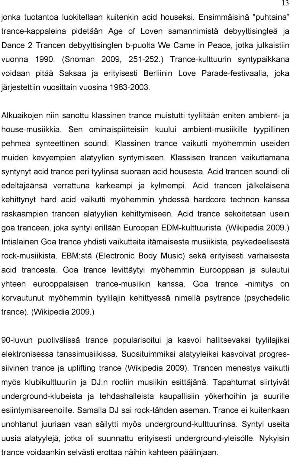 (Snoman 2009, 251-252.) Trance-kulttuurin syntypaikkana voidaan pitää Saksaa ja erityisesti Berliinin Love Parade-festivaalia, joka järjestettiin vuosittain vuosina 1983-2003.