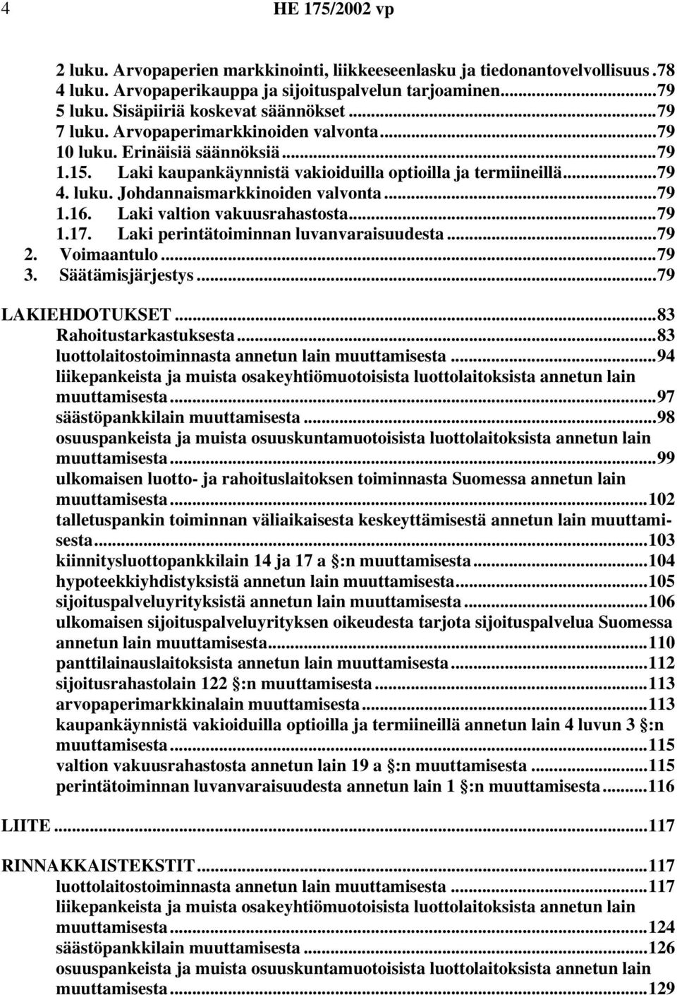 Laki valtion vakuusrahastosta...79 1.17. Laki perintätoiminnan luvanvaraisuudesta...79 2. Voimaantulo...79 3. Säätämisjärjestys...79 LAKIEHDOTUKSET...83 Rahoitustarkastuksesta.