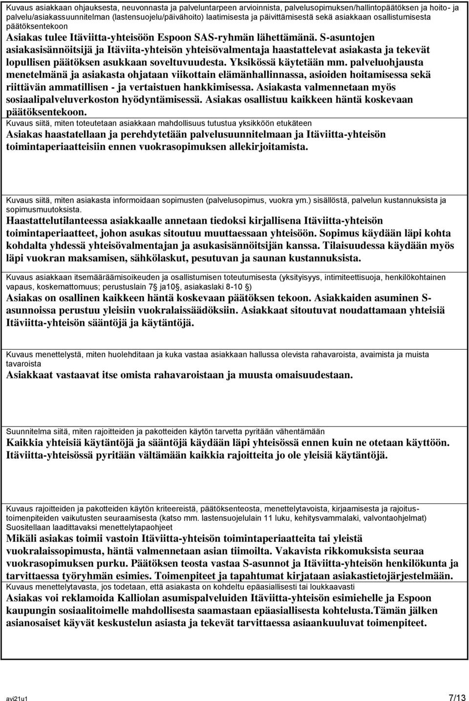 S-asuntojen asiakasisännöitsijä ja Itäviita-yhteisön yhteisövalmentaja haastattelevat asiakasta ja tekevät lopullisen päätöksen asukkaan soveltuvuudesta. Yksikössä käytetään mm.