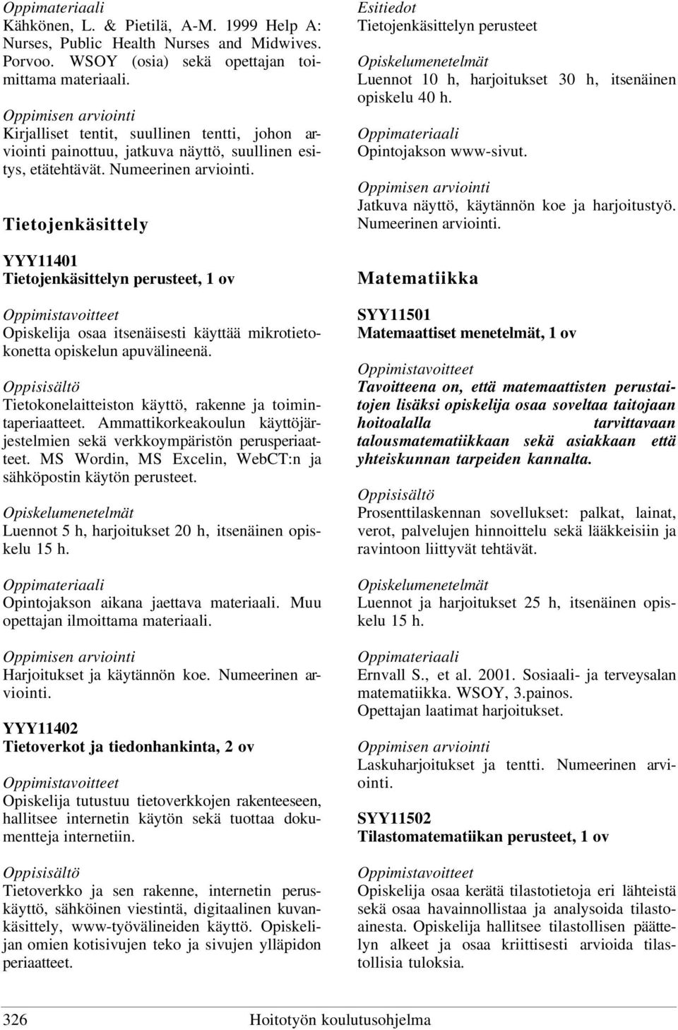 Tietojenkäsittely YYY11401 Tietojenkäsittelyn perusteet, 1 ov Opiskelija osaa itsenäisesti käyttää mikrotietokonetta opiskelun apuvälineenä.
