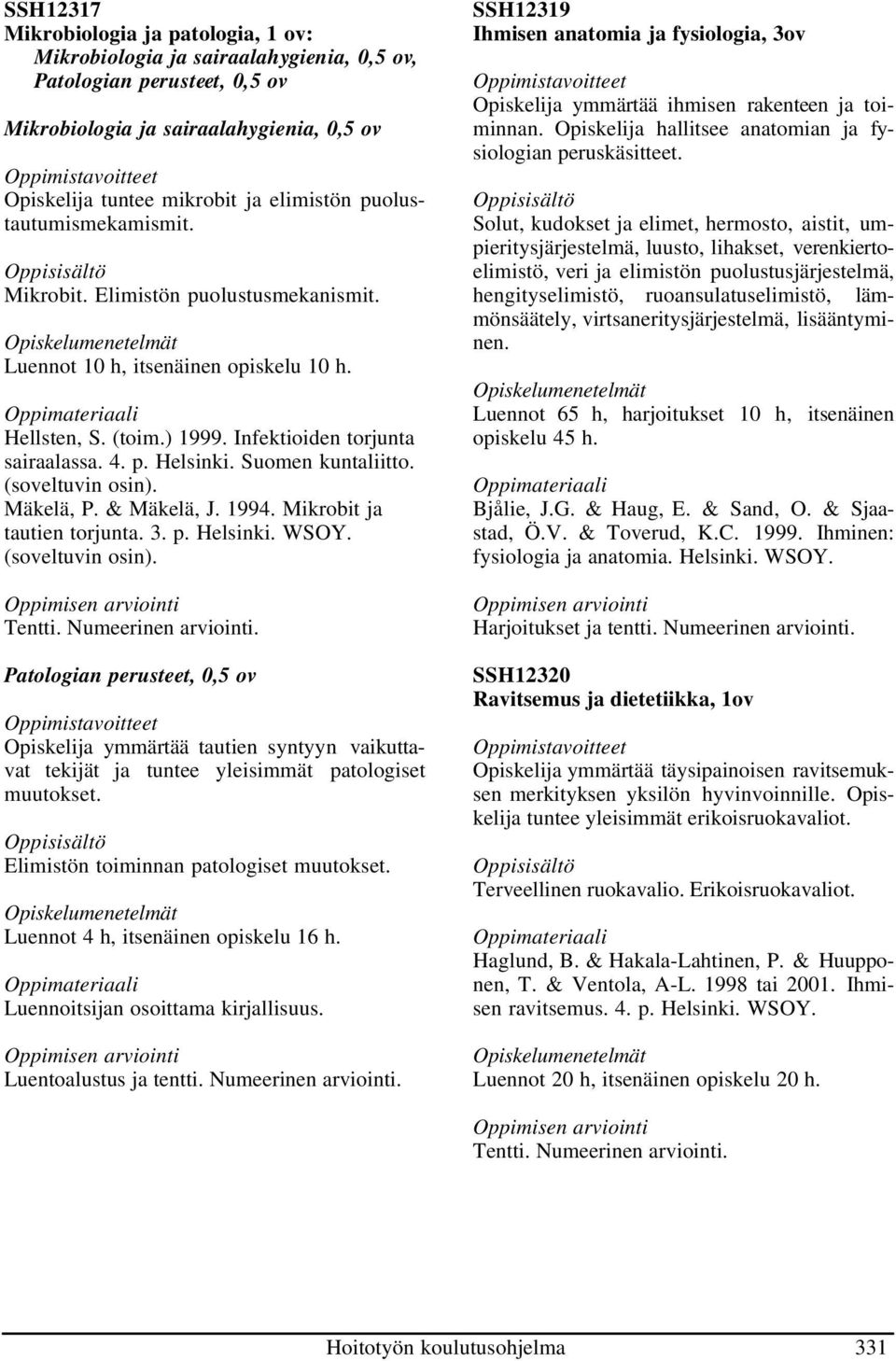 Suomen kuntaliitto. (soveltuvin osin). Mäkelä, P. & Mäkelä, J. 1994. Mikrobit ja tautien torjunta. 3. p. Helsinki. WSOY. (soveltuvin osin). Patologian perusteet, 0,5 ov Opiskelija ymmärtää tautien syntyyn vaikuttavat tekijät ja tuntee yleisimmät patologiset muutokset.