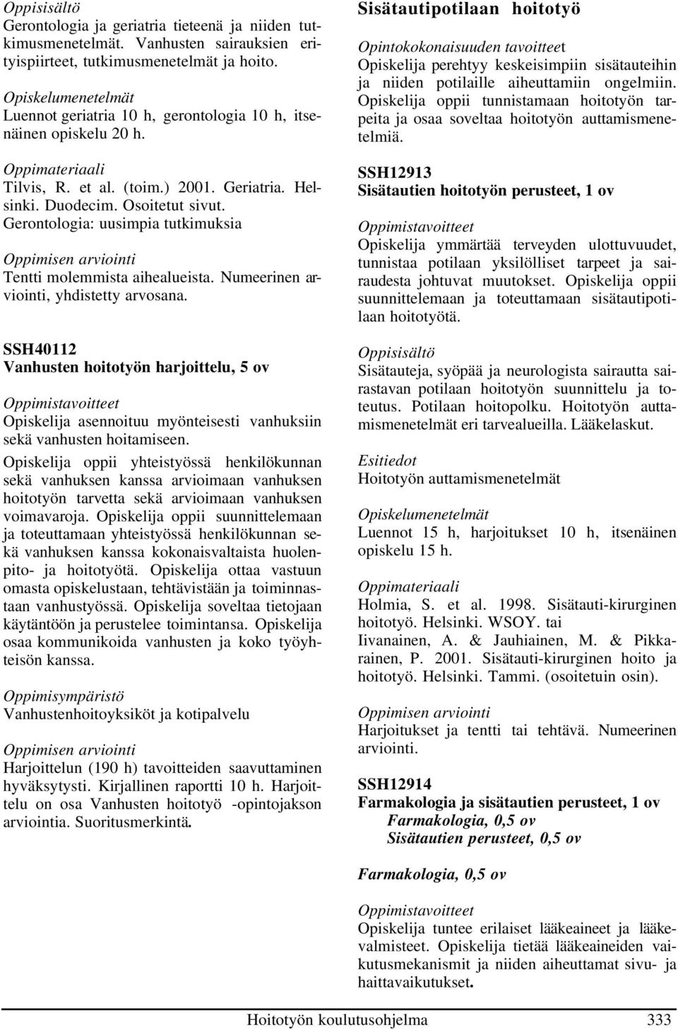 Gerontologia: uusimpia tutkimuksia Tentti molemmista aihealueista. Numeerinen arviointi, yhdistetty arvosana.