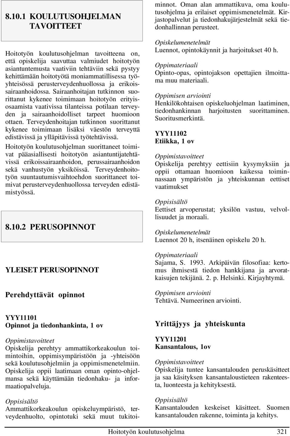 Sairaanhoitajan tutkinnon suorittanut kykenee toimimaan hoitotyön erityisosaamista vaativissa tilanteissa potilaan terveyden ja sairaanhoidolliset tarpeet huomioon ottaen.