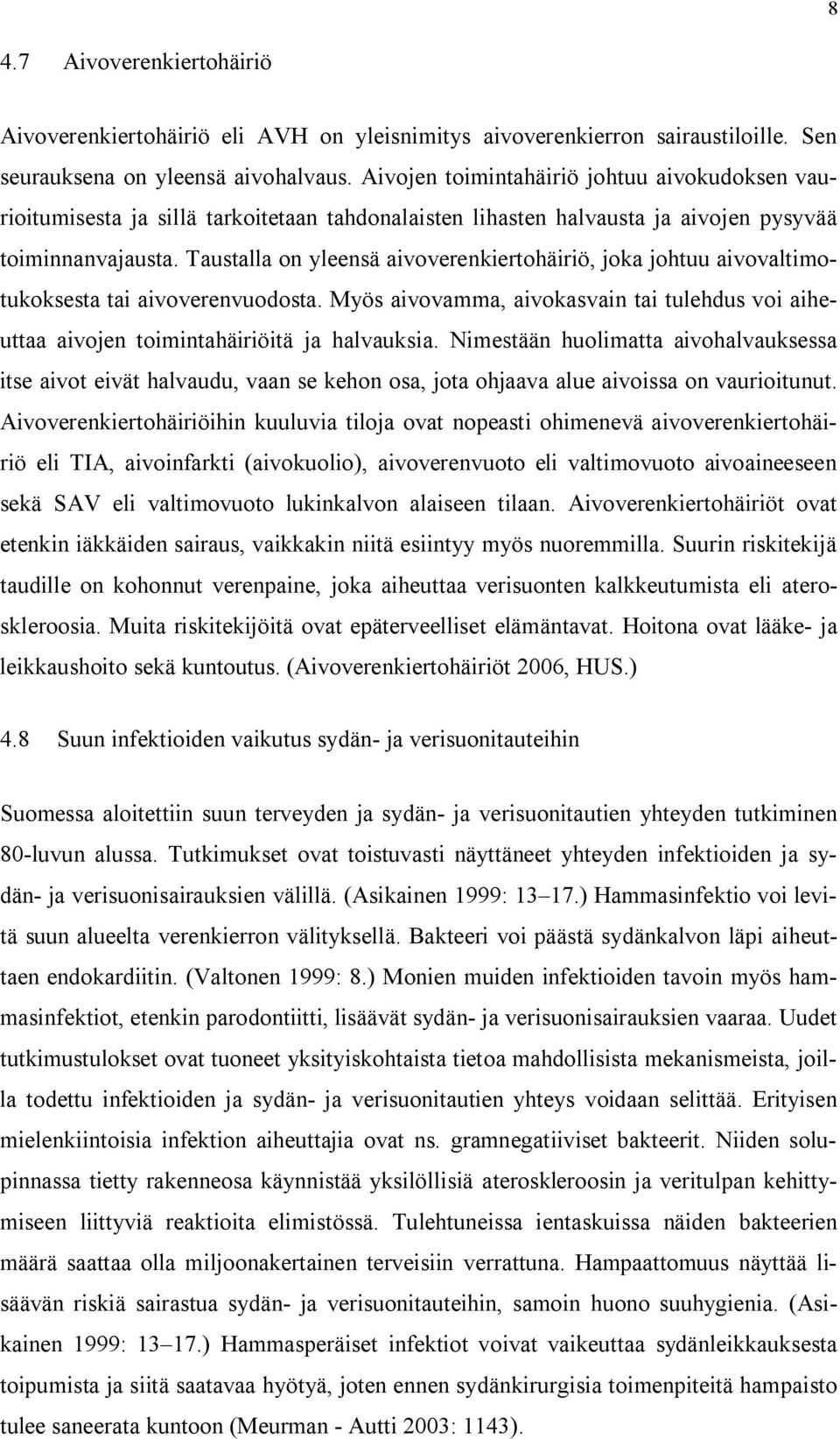 Taustalla on yleensä aivoverenkiertohäiriö, joka johtuu aivovaltimotukoksesta tai aivoverenvuodosta. Myös aivovamma, aivokasvain tai tulehdus voi aiheuttaa aivojen toimintahäiriöitä ja halvauksia.