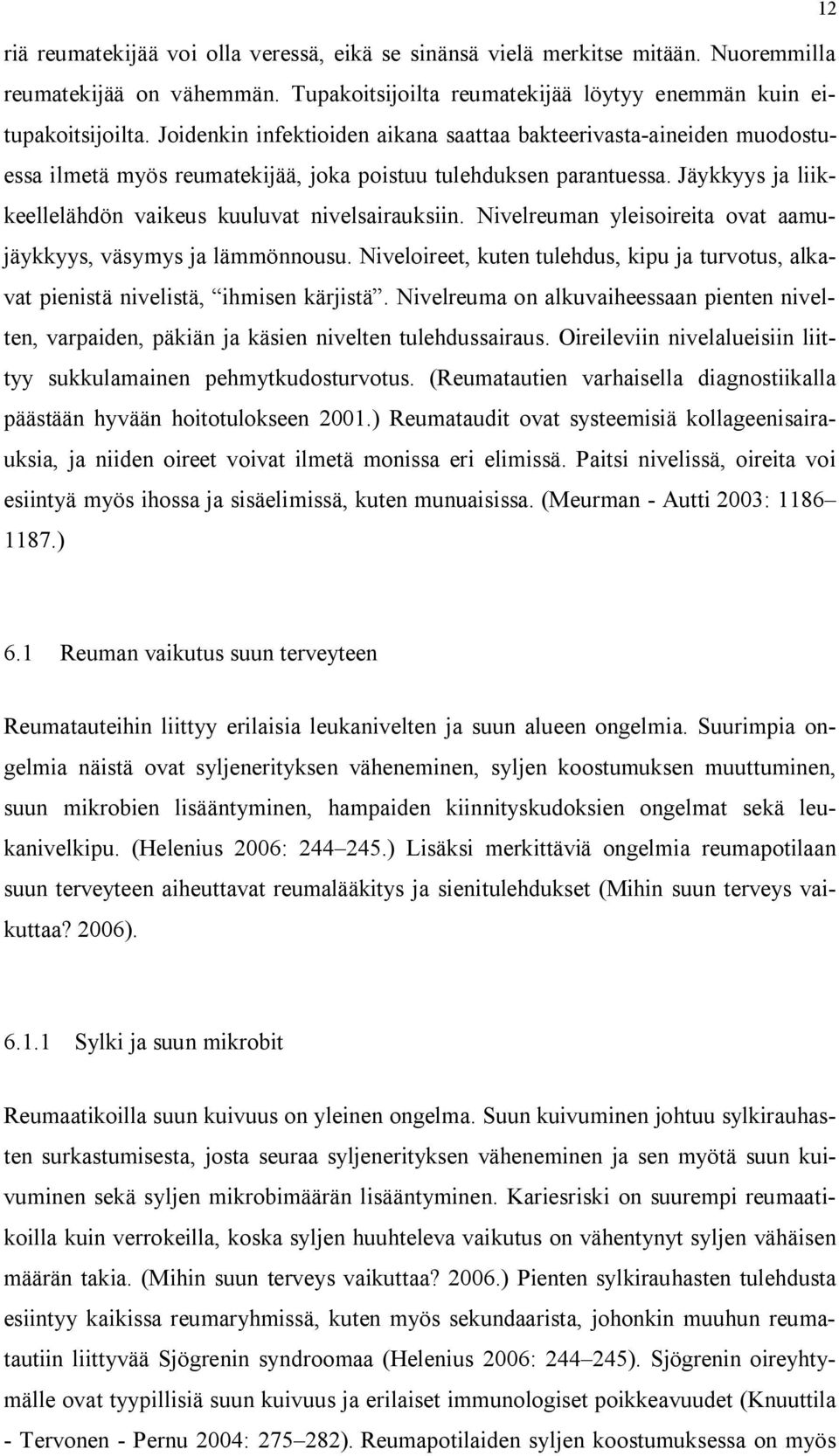 Jäykkyys ja liikkeellelähdön vaikeus kuuluvat nivelsairauksiin. Nivelreuman yleisoireita ovat aamujäykkyys, väsymys ja lämmönnousu.