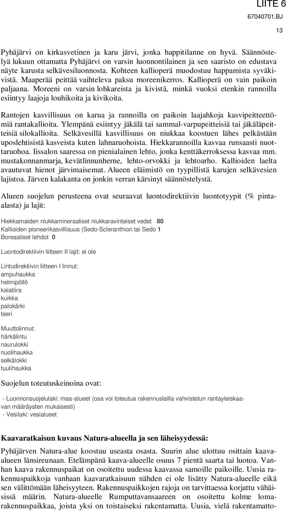 Moreeni on varsin lohkareista ja kivistä, minkä vuoksi etenkin rannoilla esiintyy laajoja louhikoita ja kivikoita.