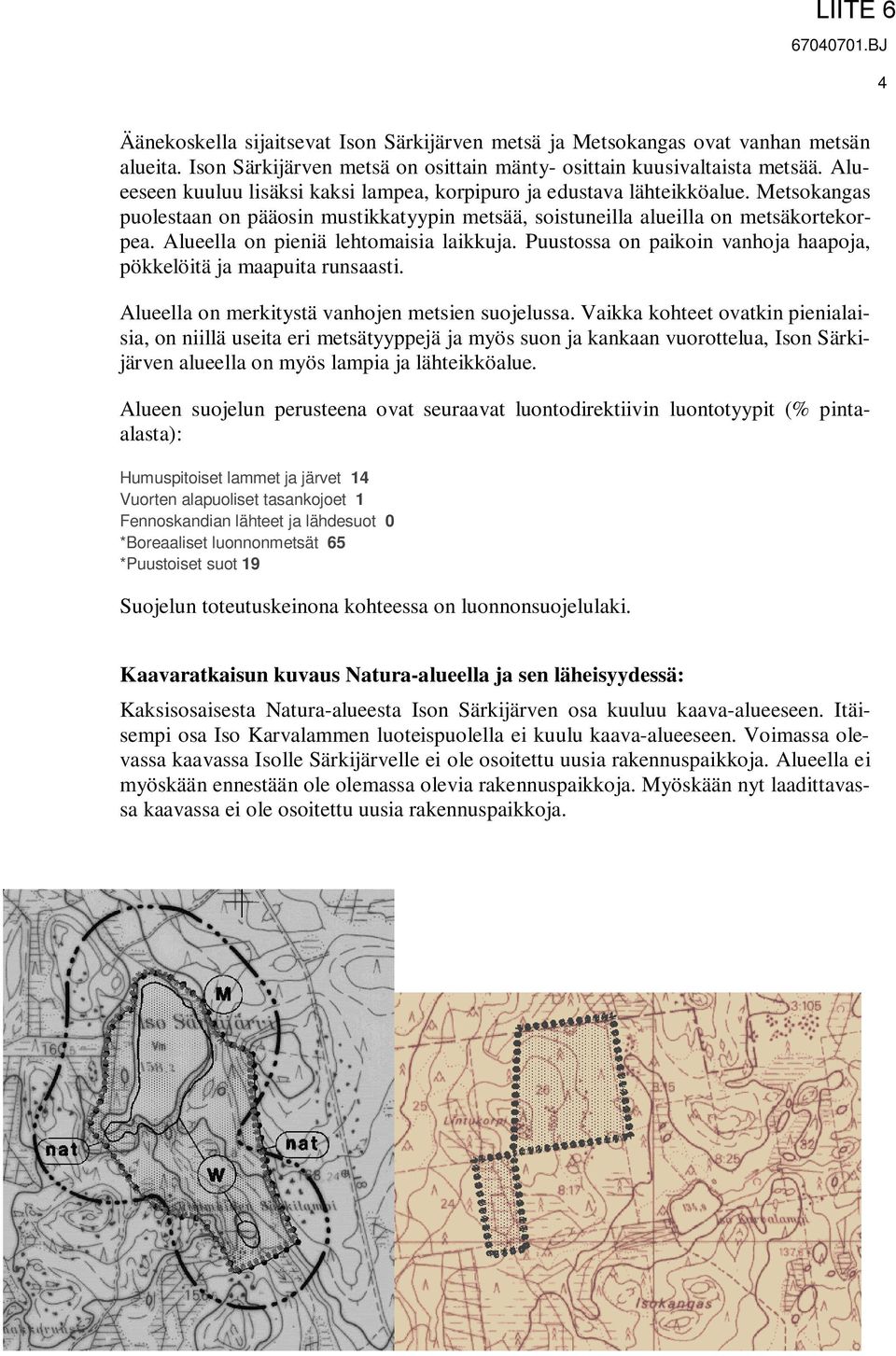 Alueella on pieniä lehtomaisia laikkuja. Puustossa on paikoin vanhoja haapoja, pökkelöitä ja maapuita runsaasti. Alueella on merkitystä vanhojen metsien suojelussa.