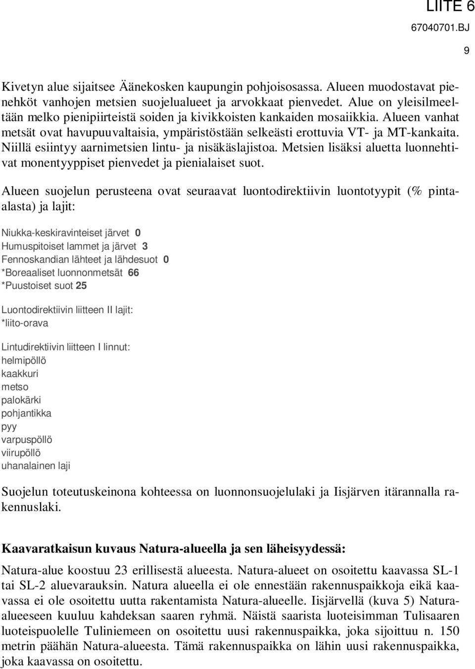 Niillä esiintyy aarnimetsien lintu- ja nisäkäslajistoa. Metsien lisäksi aluetta luonnehtivat monentyyppiset pienvedet ja pienialaiset suot.