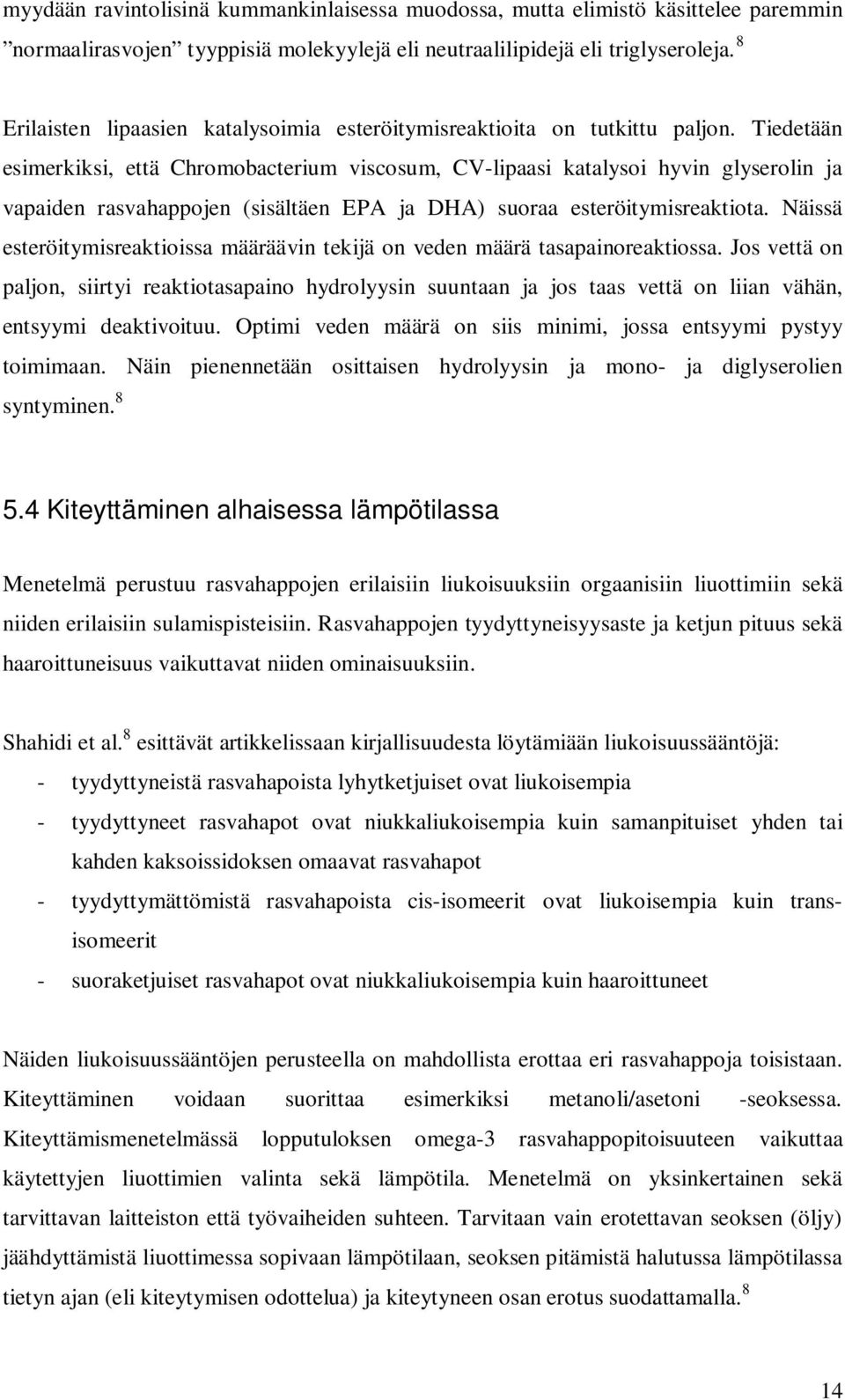 Tiedetään esimerkiksi, että Chromobacterium viscosum, CV-lipaasi katalysoi hyvin glyserolin ja vapaiden rasvahappojen (sisältäen EPA ja DHA) suoraa esteröitymisreaktiota.