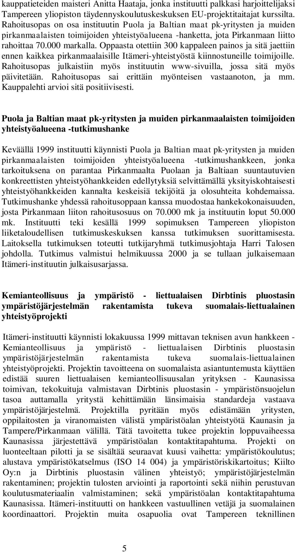 Oppaasta otettiin 300 kappaleen painos ja sitä jaettiin ennen kaikkea pirkanmaalaisille Itämeri-yhteistyöstä kiinnostuneille toimijoille.