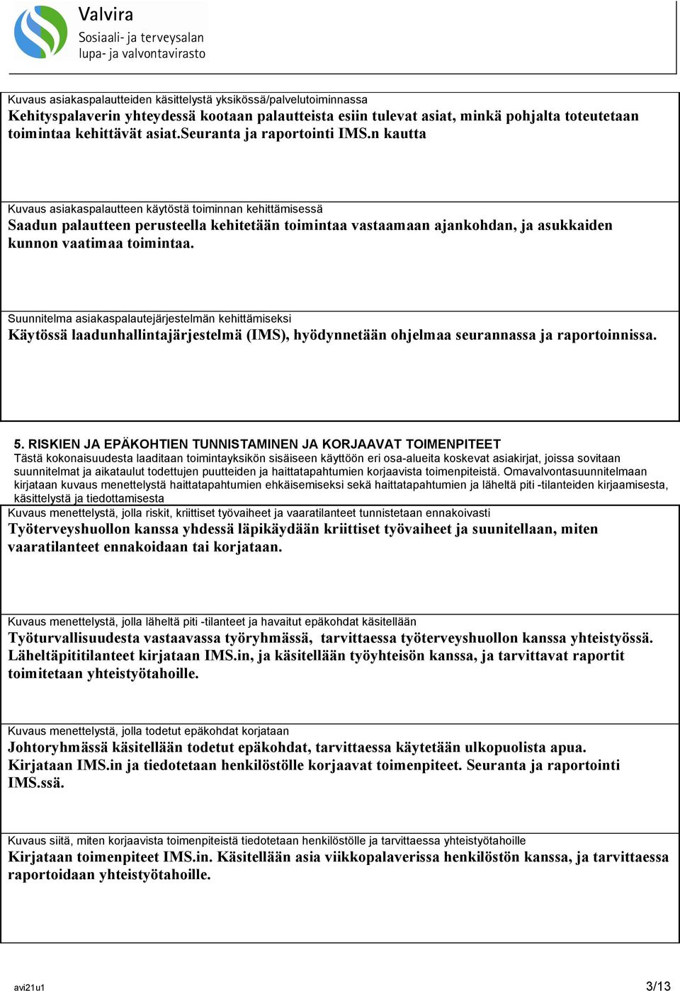 n kautta Kuvaus asiakaspalautteen käytöstä toiminnan kehittämisessä Saadun palautteen perusteella kehitetään toimintaa vastaamaan ajankohdan, ja asukkaiden kunnon vaatimaa toimintaa.