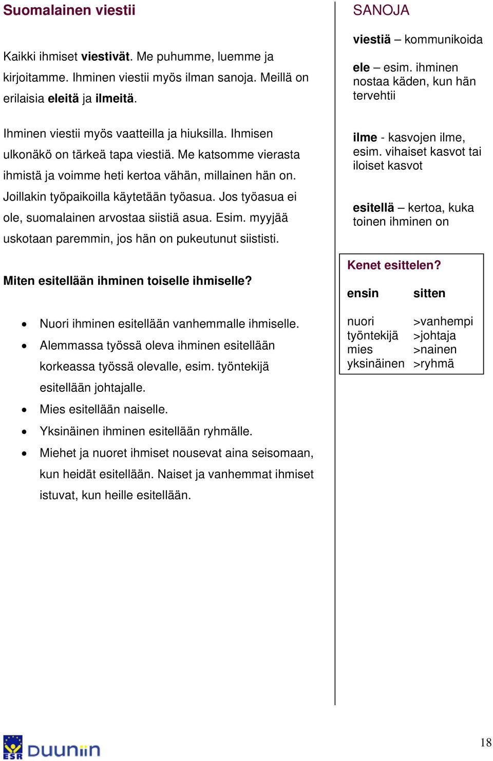 Me katsomme vierasta ihmistä ja voimme heti kertoa vähän, millainen hän on. Joillakin työpaikoilla käytetään työasua. Jos työasua ei ole, suomalainen arvostaa siistiä asua. Esim.