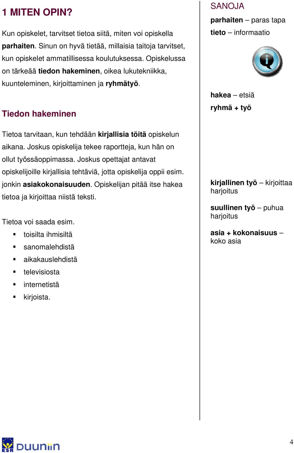 Joskus opiskelija tekee raportteja, kun hän on ollut työssäoppimassa. Joskus opettajat antavat opiskelijoille kirjallisia tehtäviä, jotta opiskelija oppii esim. jonkin asiakokonaisuuden.