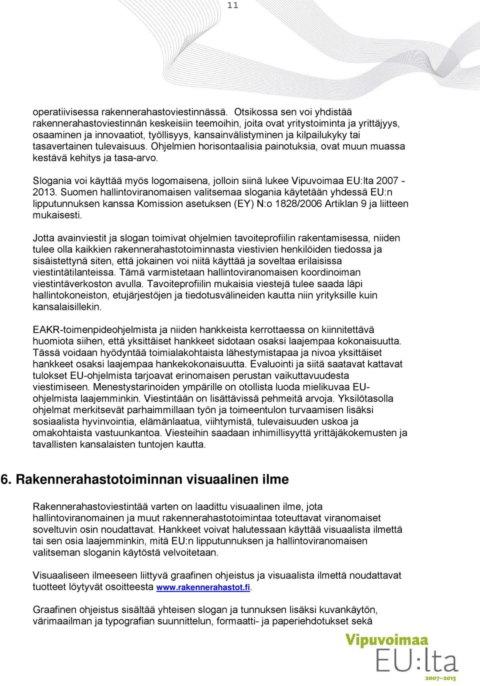 tasavertainen tulevaisuus. Ohjelmien horisontaalisia painotuksia, ovat muun muassa kestävä kehitys ja tasa-arvo. Slogania voi käyttää myös logomaisena, jolloin siinä lukee Vipuvoimaa EU:lta 2007-2013.