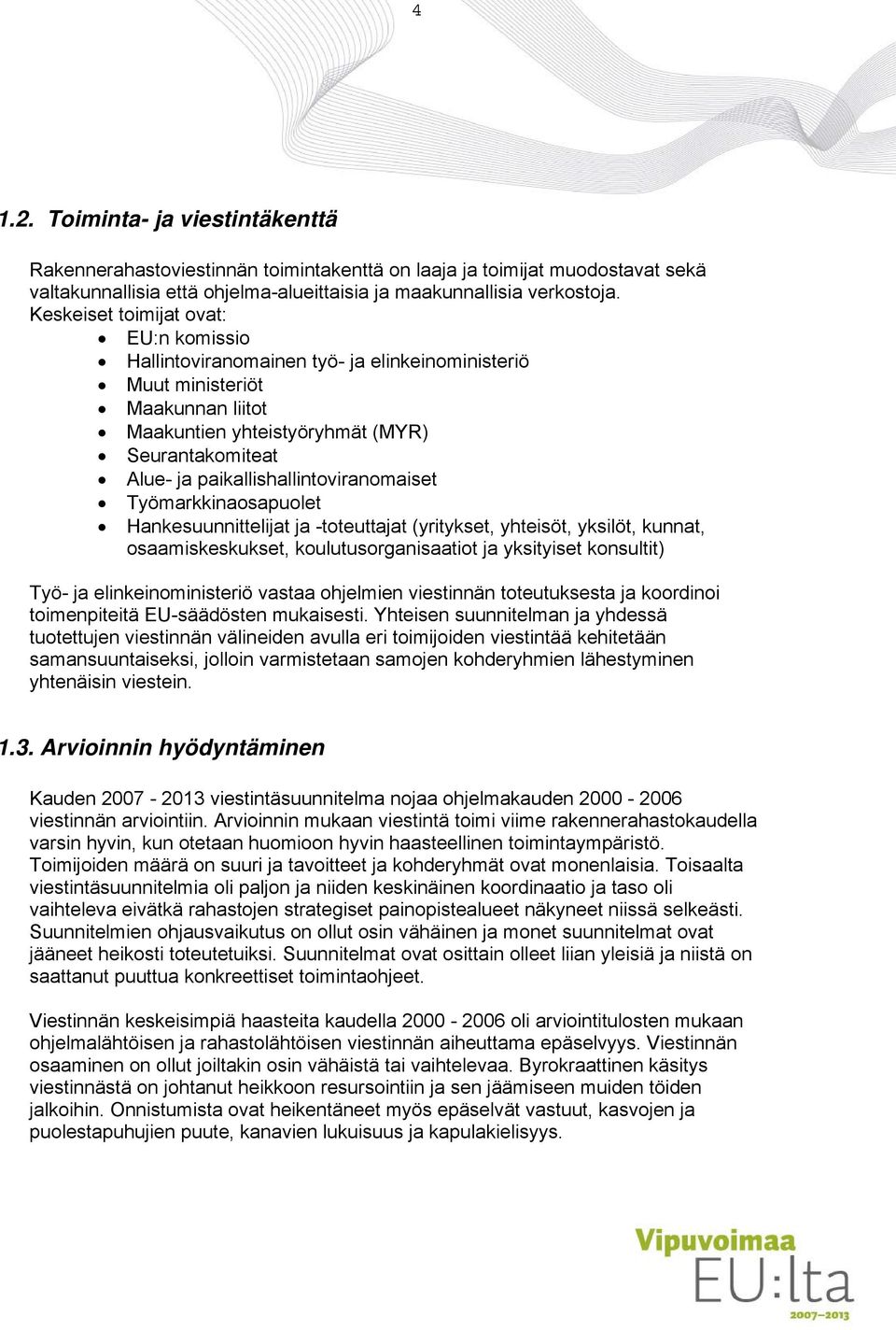 paikallishallintoviranomaiset Työmarkkinaosapuolet Hankesuunnittelijat ja -toteuttajat (yritykset, yhteisöt, yksilöt, kunnat, osaamiskeskukset, koulutusorganisaatiot ja yksityiset konsultit) Työ- ja