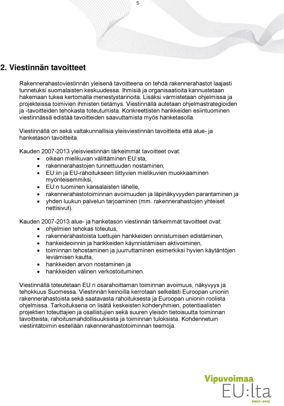 Viestinnällä autetaan ohjelmastrategioiden ja -tavoitteiden tehokasta toteutumista. Konkreettisten hankkeiden esiintuominen viestinnässä edistää tavoitteiden saavuttamista myös hanketasolla.