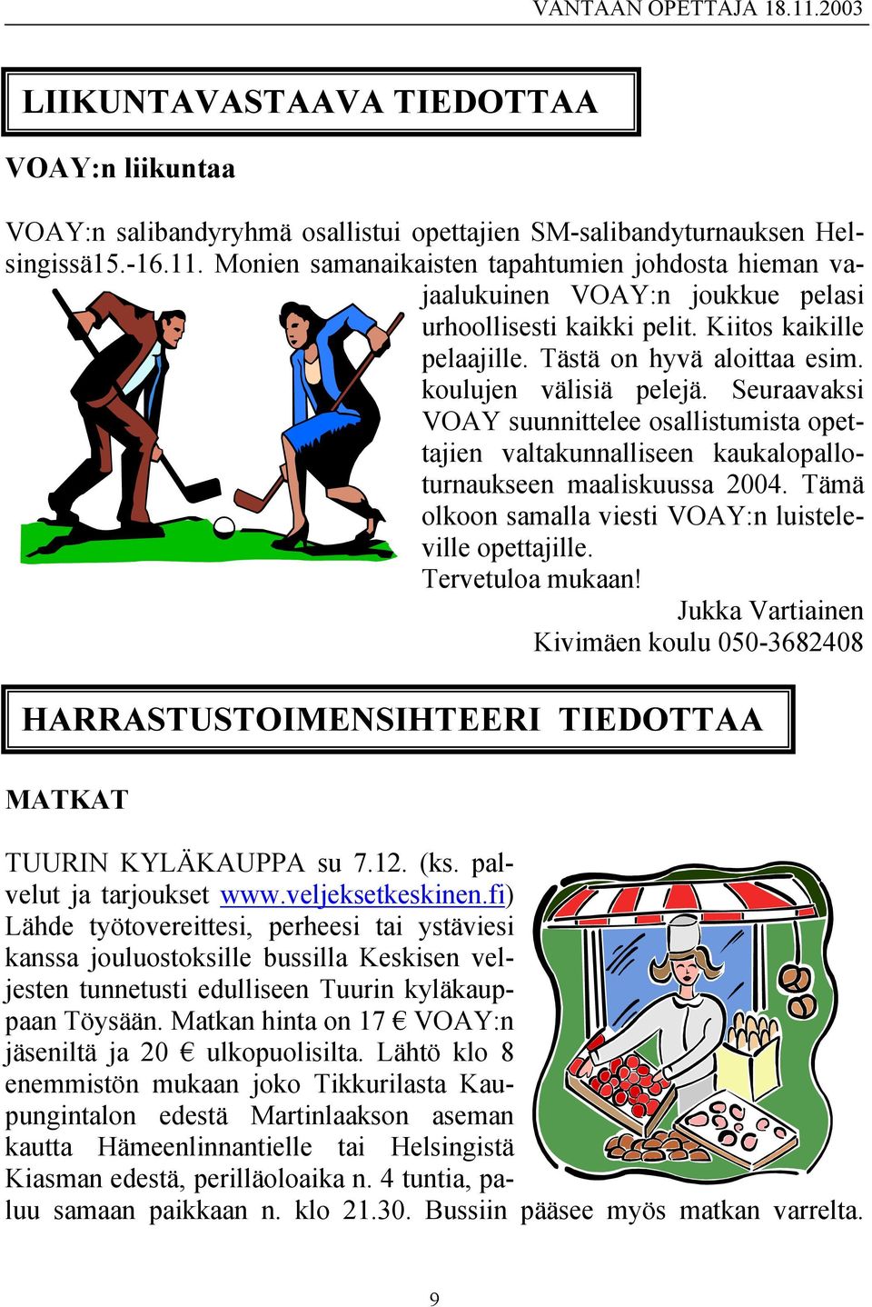 Seuraavaksi VOAY suunnittelee osallistumista opettajien valtakunnalliseen kaukalopalloturnaukseen maaliskuussa 2004. Tämä olkoon samalla viesti VOAY:n luisteleville opettajille. Tervetuloa mukaan!