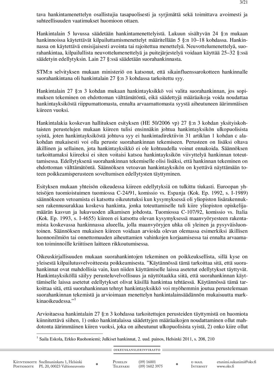 Neuvottelumenettelyä, suorahankintaa, kilpailullista neuvottelumenettelyä ja puitejärjestelyä voidaan käyttää 25 32 :ssä säädetyin edellytyksin. Lain 27 :ssä säädetään suorahankinnasta.