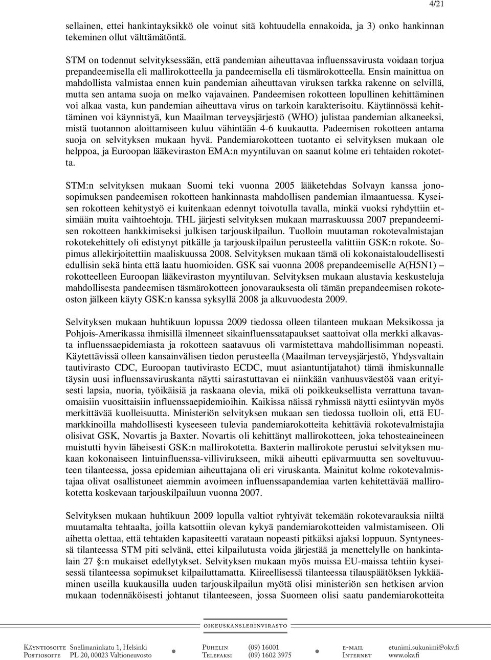 Ensin mainittua on mahdollista valmistaa ennen kuin pandemian aiheuttavan viruksen tarkka rakenne on selvillä, mutta sen antama suoja on melko vajavainen.