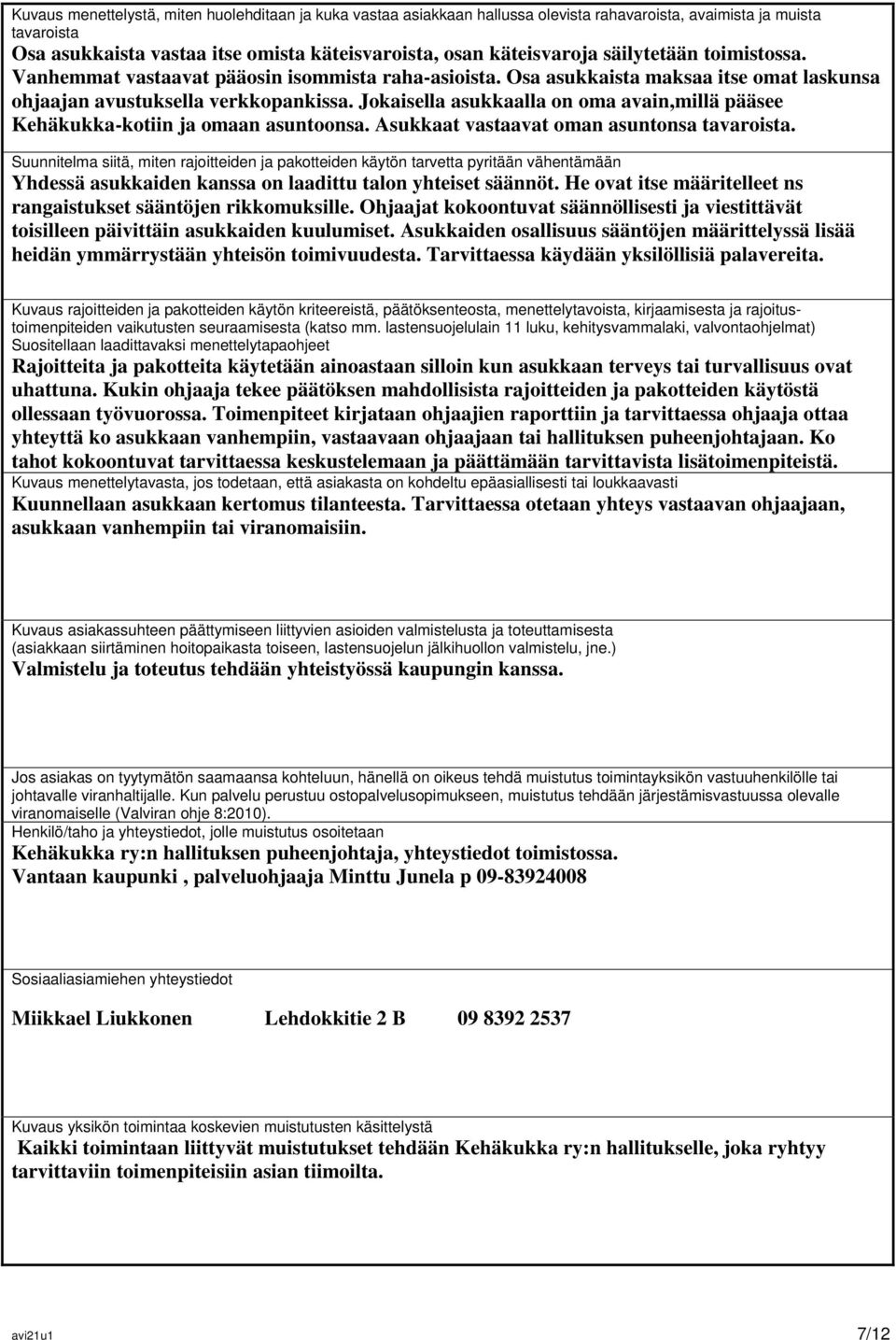 Jokaisella asukkaalla on oma avain,millä pääsee Kehäkukka-kotiin ja omaan asuntoonsa. Asukkaat vastaavat oman asuntonsa tavaroista.