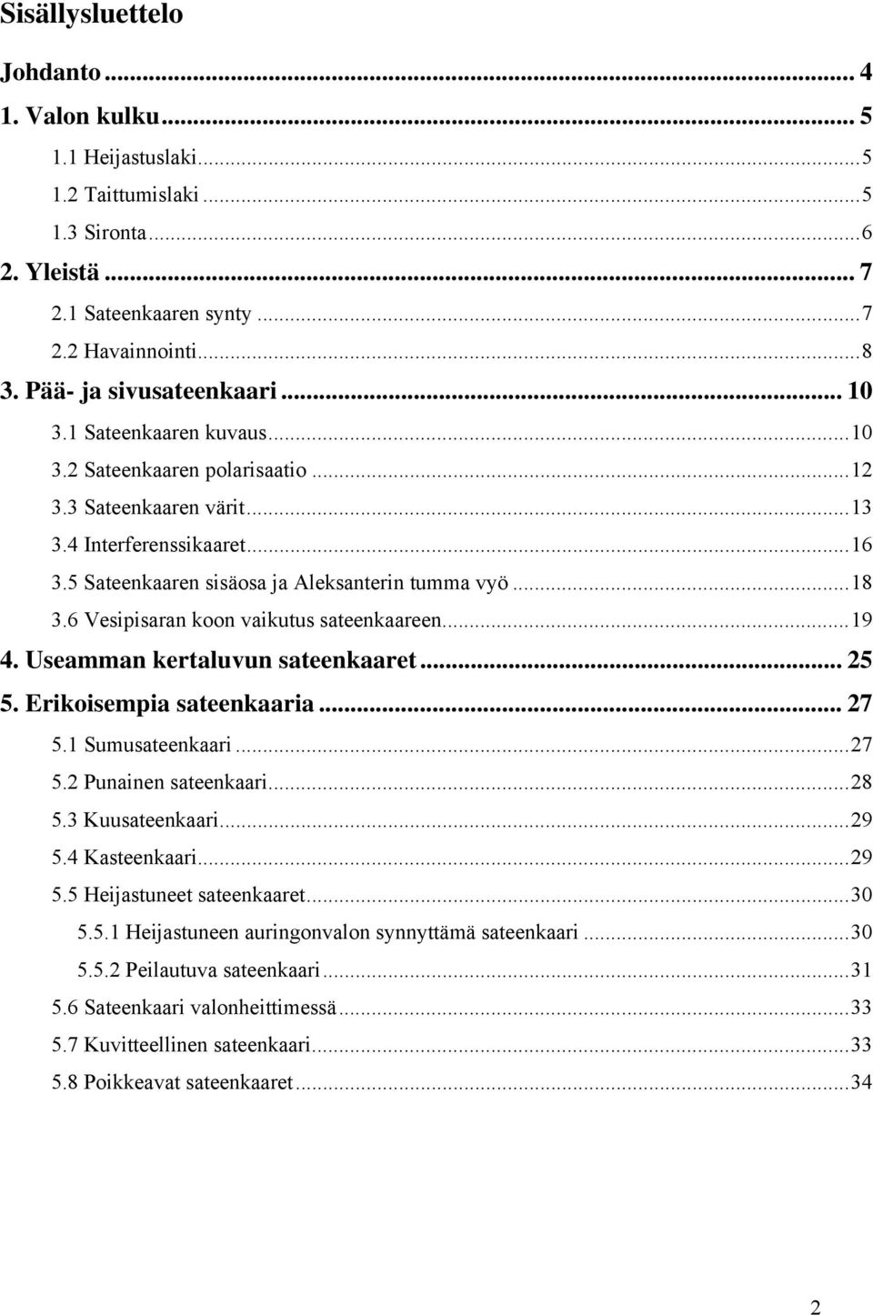 5 Sateenkaaren sisäosa ja Aleksanterin tumma vyö... 18 3.6 Vesipisaran koon vaikutus sateenkaareen... 19 4. Useamman kertaluvun sateenkaaret... 25 5. Erikoisempia sateenkaaria... 27 5.