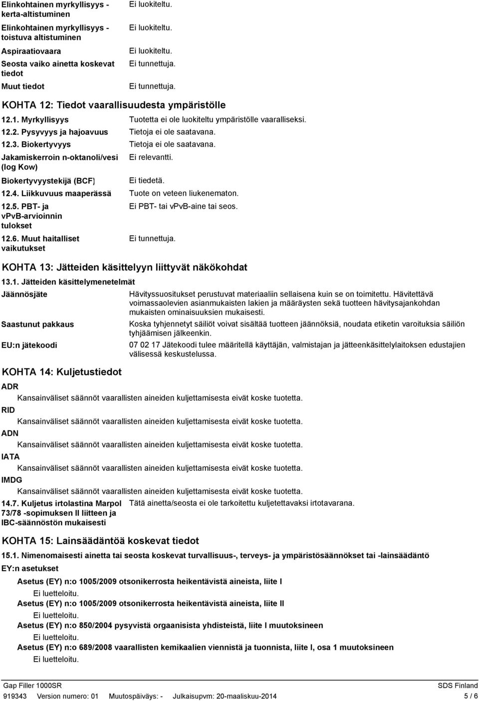 Jakamiskerroin n-oktanoli/vesi (log Kow) Biokertyvyystekijä (BCF) 12.4. Liikkuvuus maaperässä Tuote on veteen liukenematon. 12.5. PBT- ja Ei PBT- tai vpvb-aine tai seos. vpvb-arvioinnin tulokset 12.6.