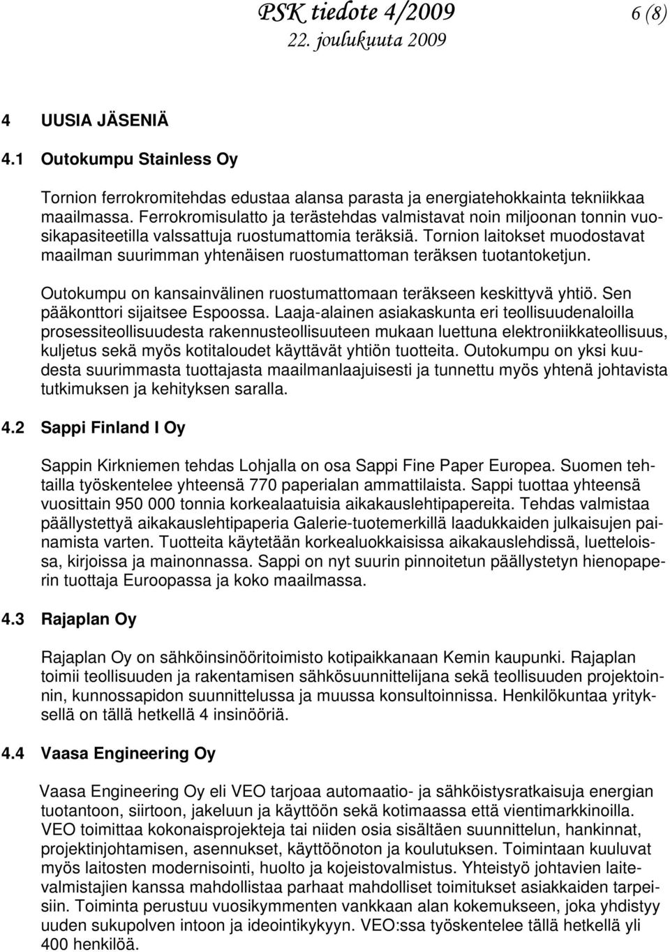 Tornion laitokset muodostavat maailman suurimman yhtenäisen ruostumattoman teräksen tuotantoketjun. Outokumpu on kansainvälinen ruostumattomaan teräkseen keskittyvä yhtiö.