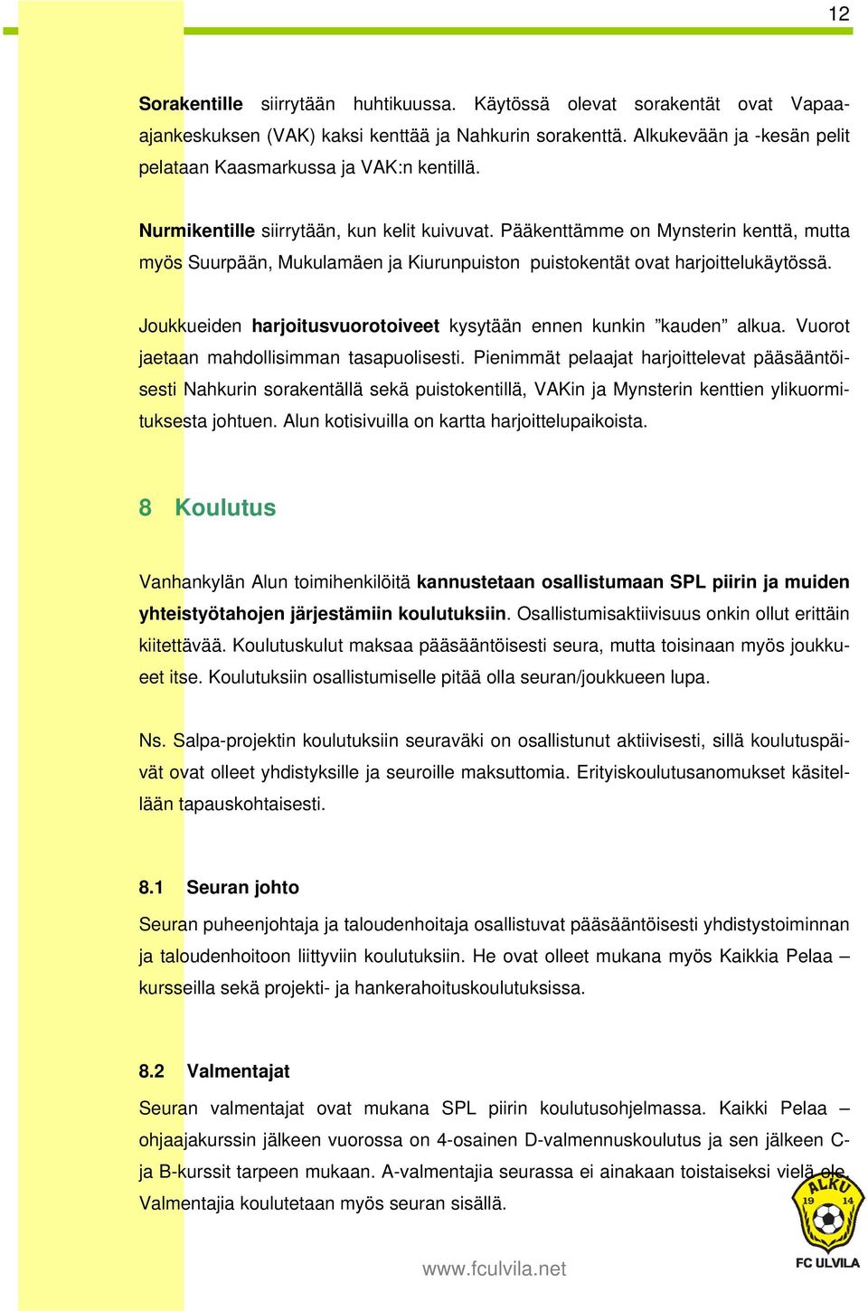 Pääkenttämme on Mynsterin kenttä, mutta myös Suurpään, Mukulamäen ja Kiurunpuiston puistokentät ovat harjoittelukäytössä. Joukkueiden harjoitusvuorotoiveet kysytään ennen kunkin kauden alkua.