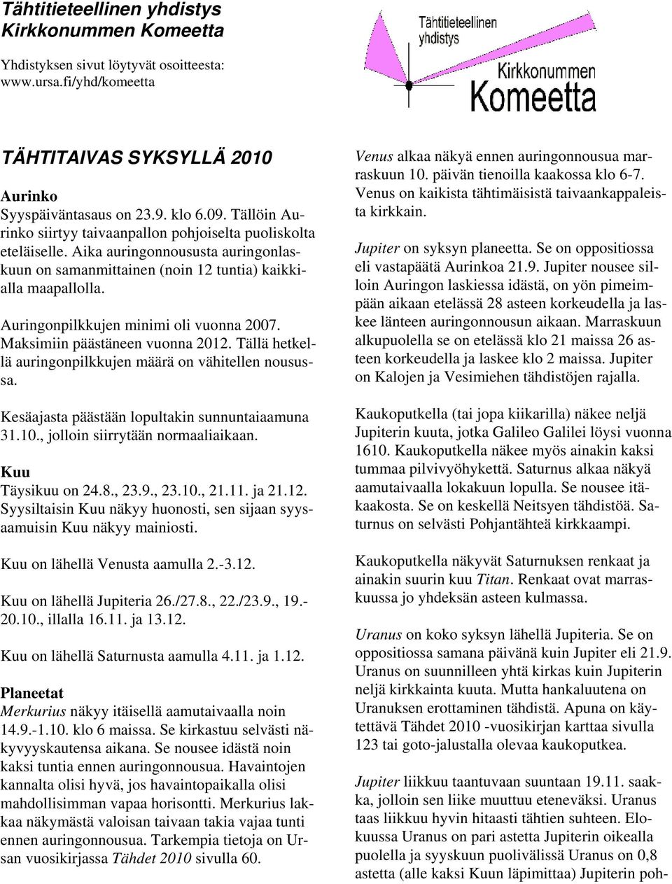 Auringonpilkkujen minimi oli vuonna 2007. Maksimiin päästäneen vuonna 2012. Tällä hetkellä auringonpilkkujen määrä on vähitellen nousussa. Kesäajasta päästään lopultakin sunnuntaiaamuna 31.10.