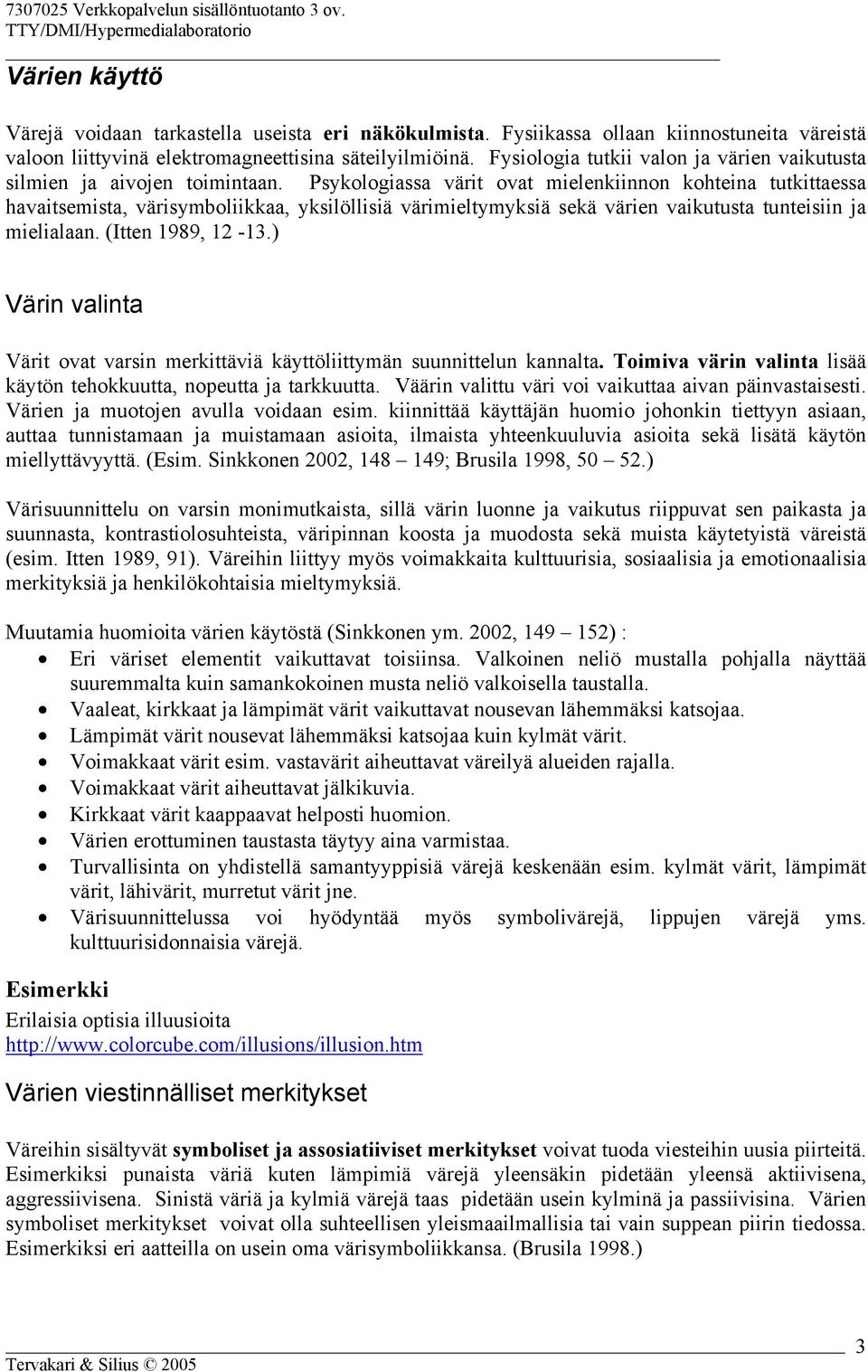 Psykologiassa värit ovat mielenkiinnon kohteina tutkittaessa havaitsemista, värisymboliikkaa, yksilöllisiä värimieltymyksiä sekä värien vaikutusta tunteisiin ja mielialaan. (Itten 1989, 12-13.