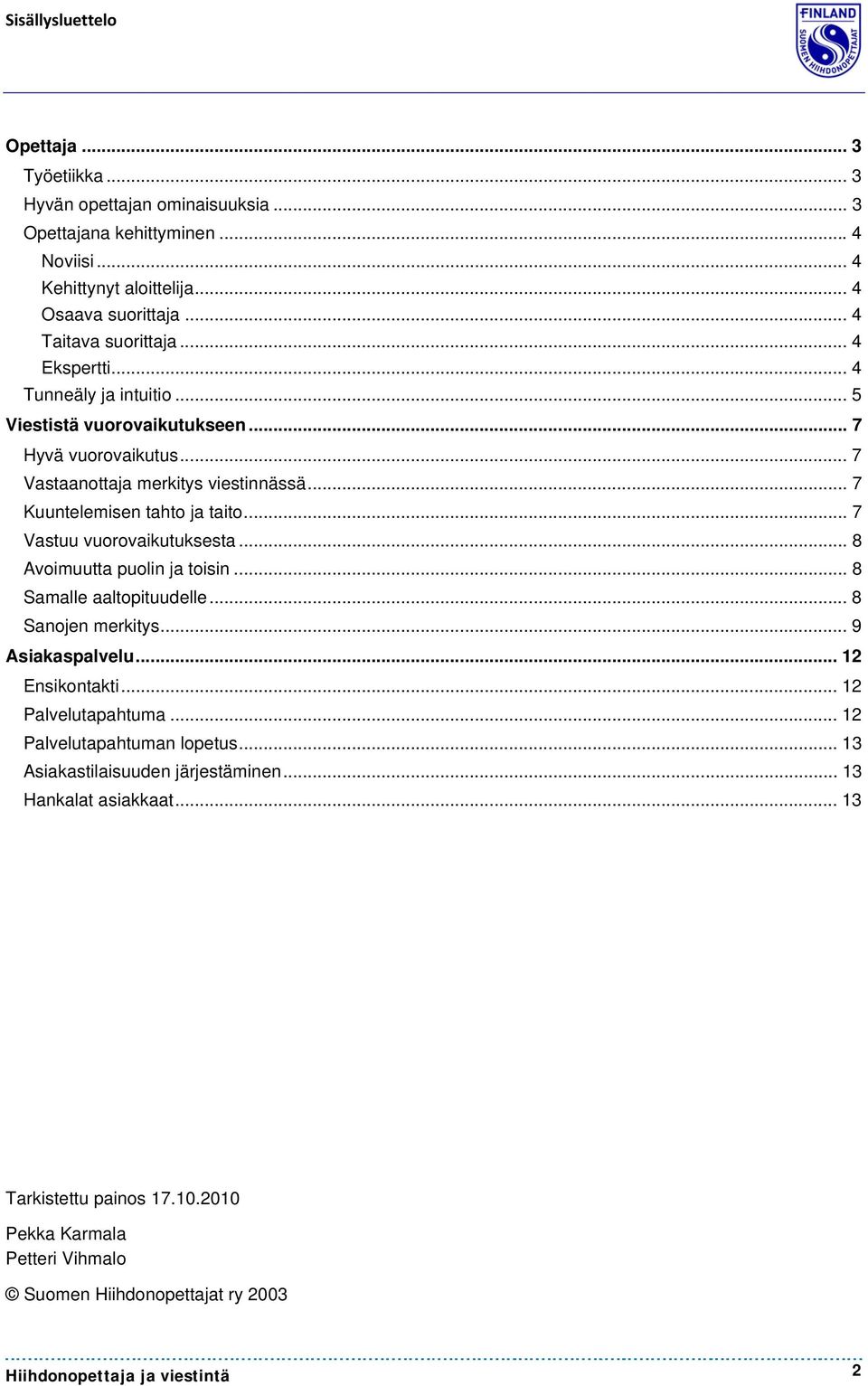 .. 7 Kuuntelemisen tahto ja taito... 7 Vastuu vuorovaikutuksesta... 8 Avoimuutta puolin ja toisin... 8 Samalle aaltopituudelle... 8 Sanojen merkitys... 9 Asiakaspalvelu.