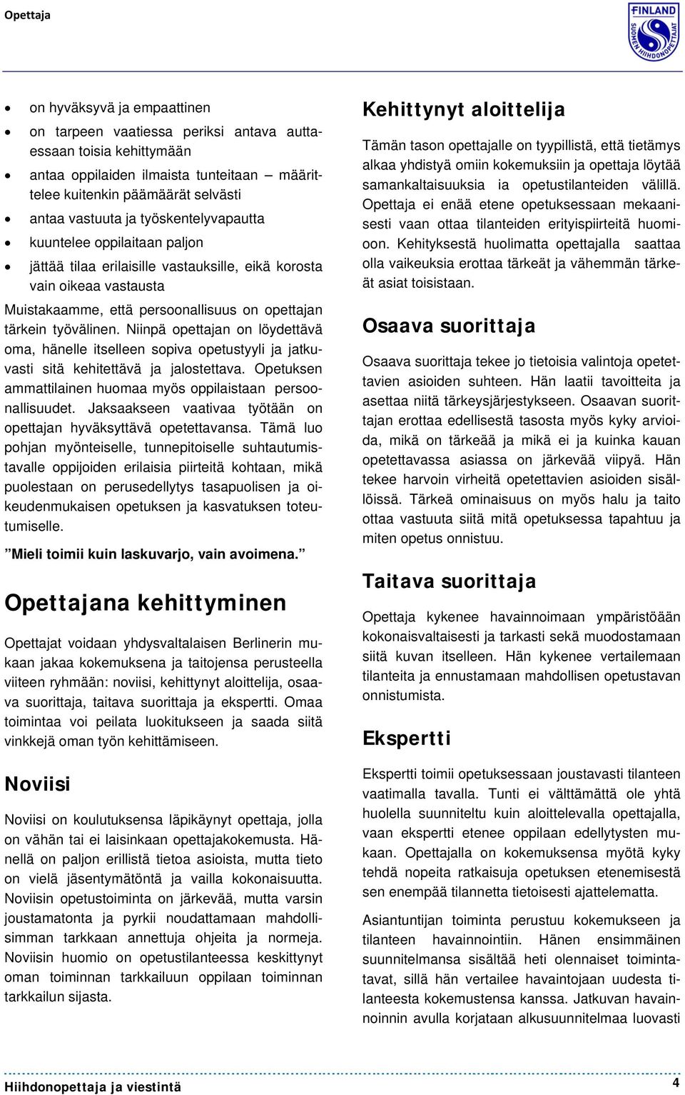 Niinpä opettajan on löydettävä oma, hänelle itselleen sopiva opetustyyli ja jatkuvasti sitä kehitettävä ja jalostettava. Opetuksen ammattilainen huomaa myös oppilaistaan persoonallisuudet.