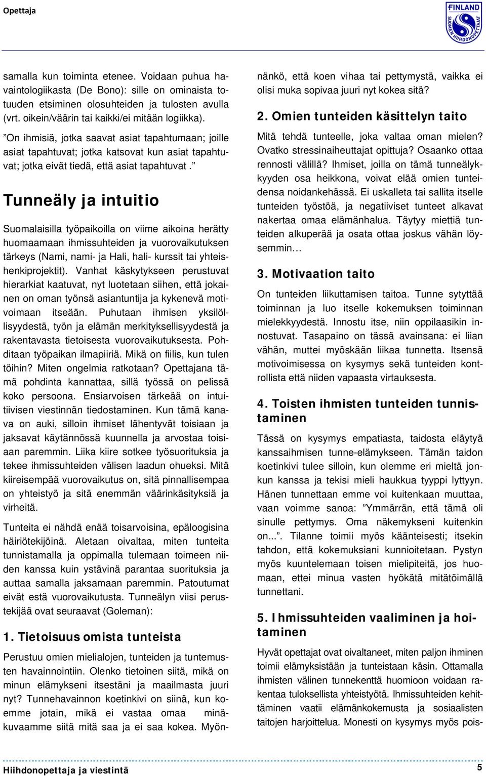 Tunneäly ja intuitio Suomalaisilla työpaikoilla on viime aikoina herätty huomaamaan ihmissuhteiden ja vuorovaikutuksen tärkeys (Nami, nami- ja Hali, hali- kurssit tai yhteishenkiprojektit).