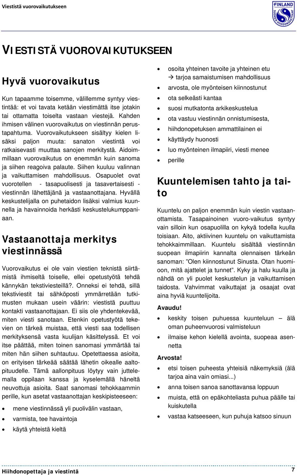 Vuorovaikutukseen sisältyy kielen lisäksi paljon muuta: sanaton viestintä voi ratkaisevasti muuttaa sanojen merkitystä. Aidoimmillaan vuorovaikutus on enemmän kuin sanoma ja siihen reagoiva palaute.