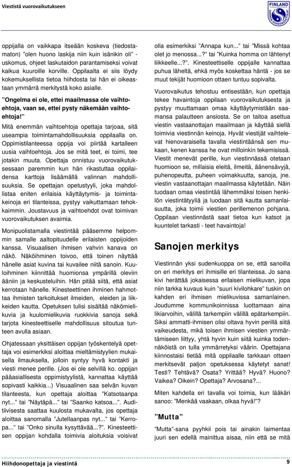 Ongelma ei ole, ettei maailmassa ole vaihtoehtoja, vaan se, ettei pysty näkemään vaihtoehtoja! Mitä enemmän vaihtoehtoja opettaja tarjoaa, sitä useampia toimintamahdollisuuksia oppilaalla on.