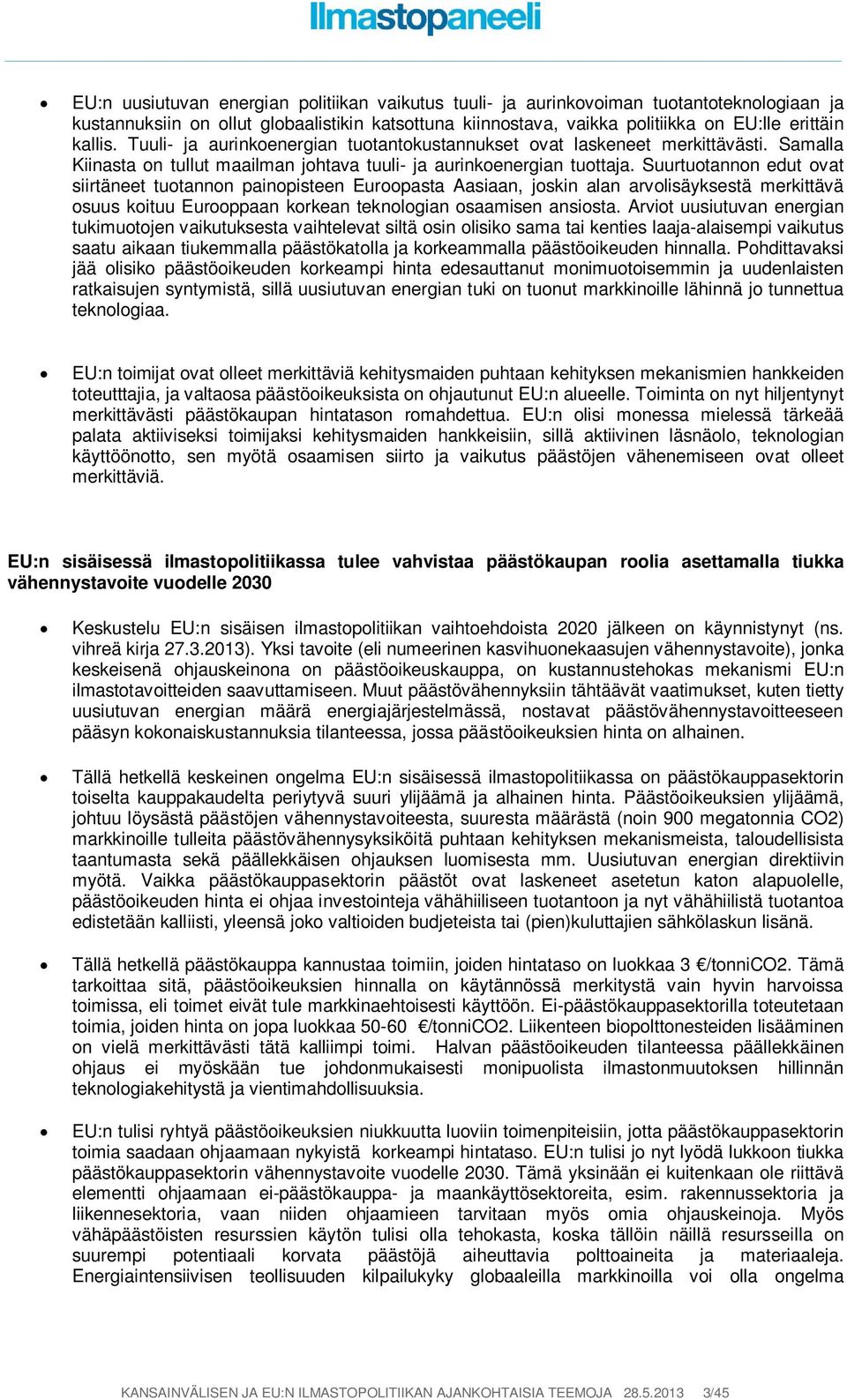 Suurtuotannon edut ovat siirtäneet tuotannon painopisteen Euroopasta Aasiaan, joskin alan arvolisäyksestä merkittävä osuus koituu Eurooppaan korkean teknologian osaamisen ansiosta.