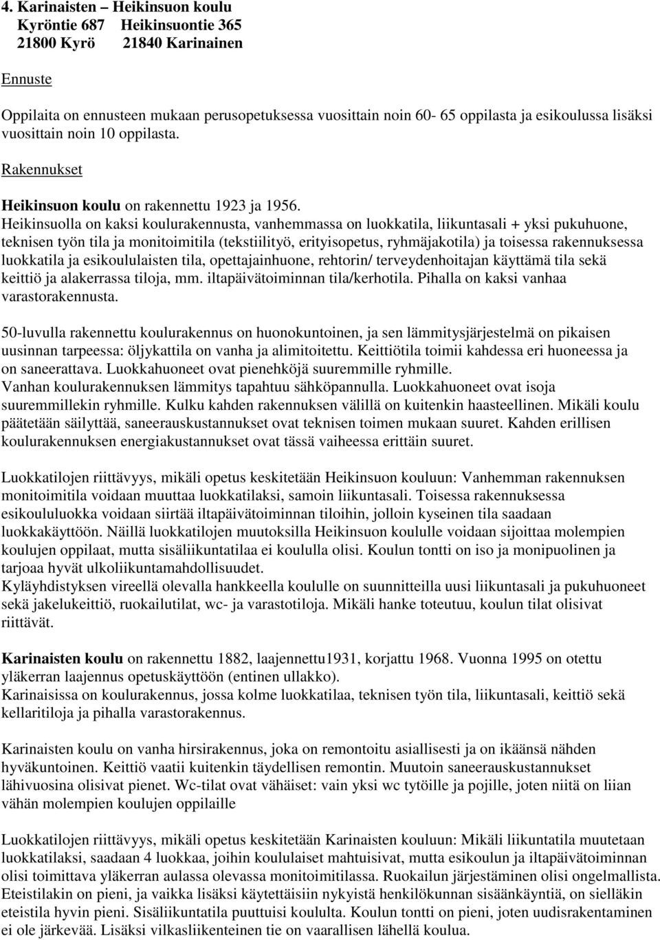 Heikinsuolla on kaksi koulurakennusta, vanhemmassa on luokkatila, liikuntasali + yksi pukuhuone, teknisen työn tila ja monitoimitila (tekstiilityö, erityisopetus, ryhmäjakotila) ja toisessa