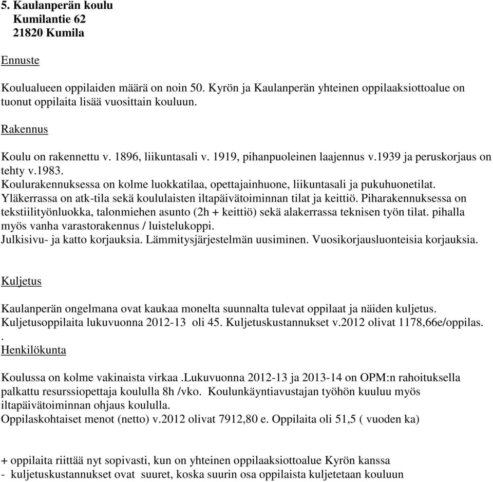 Koulurakennuksessa on kolme luokkatilaa, opettajainhuone, liikuntasali ja pukuhuonetilat. Yläkerrassa on atk-tila sekä koululaisten iltapäivätoiminnan tilat ja keittiö.