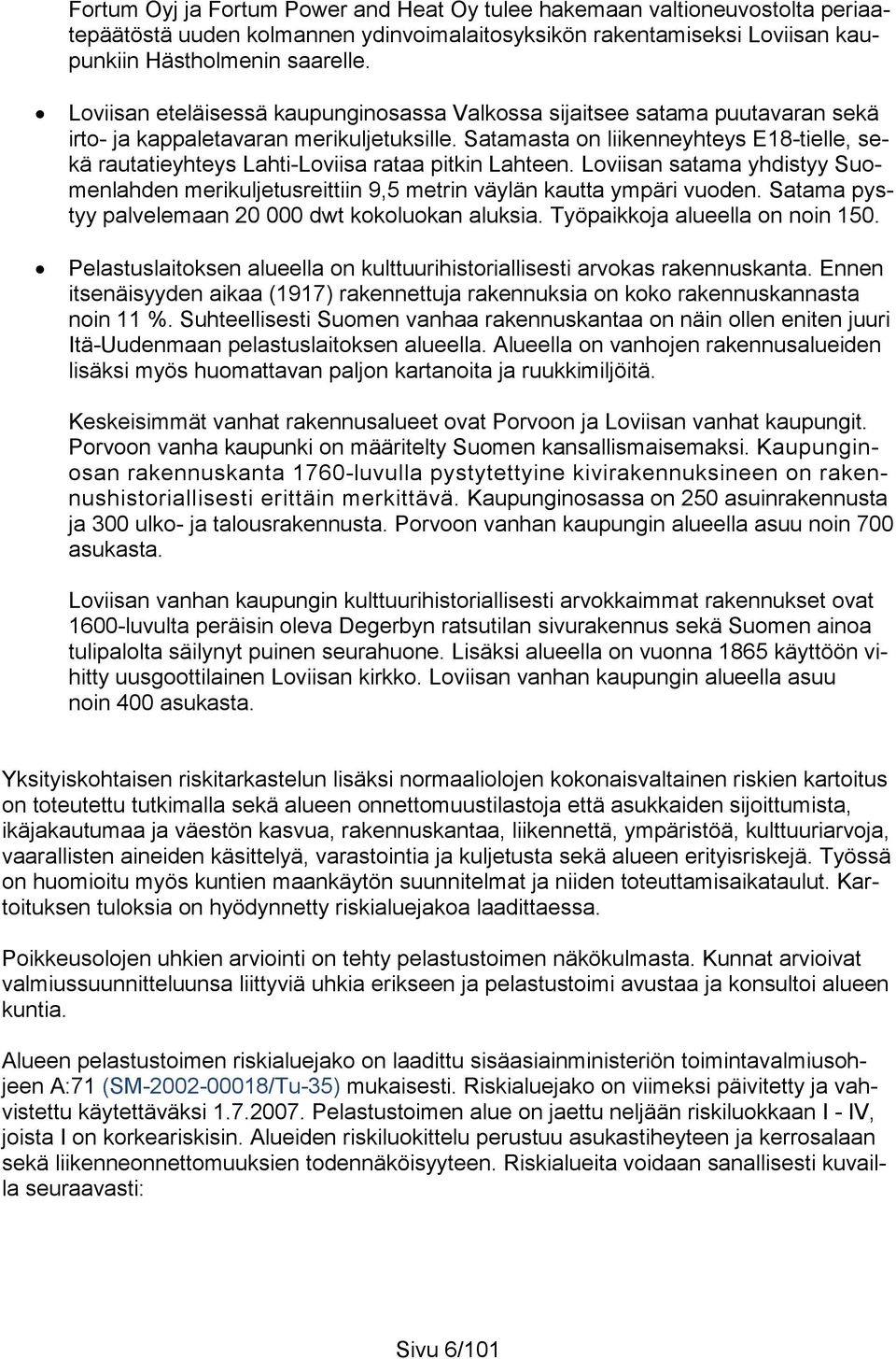 Satamasta on liikenneyhteys E18-tielle, sekä rautatieyhteys Lahti-Loviisa rataa pitkin Lahteen. Loviisan satama yhdistyy Suomenlahden merikuljetusreittiin 9,5 metrin väylän kautta ympäri vuoden.