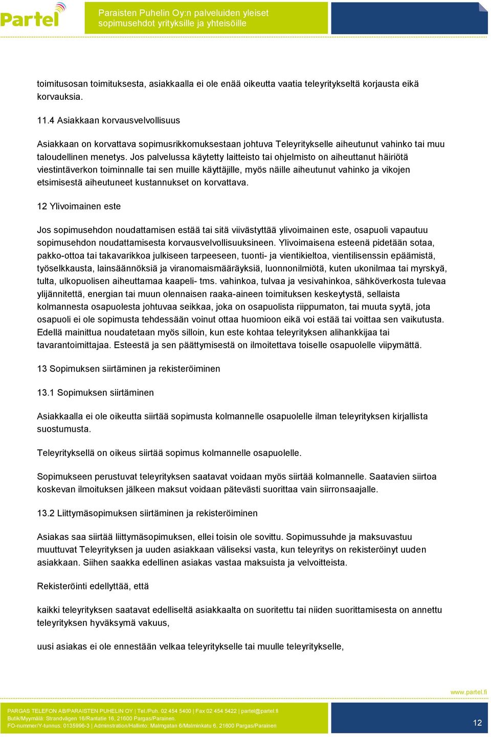 Jos palvelussa käytetty laitteisto tai ohjelmisto on aiheuttanut häiriötä viestintäverkon toiminnalle tai sen muille käyttäjille, myös näille aiheutunut vahinko ja vikojen etsimisestä aiheutuneet