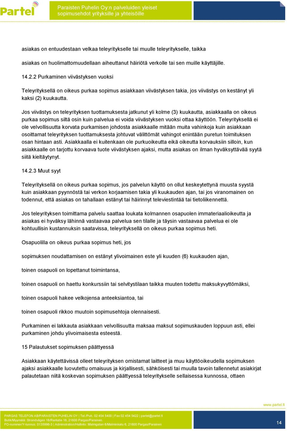 Jos viivästys on teleyrityksen tuottamuksesta jatkunut yli kolme (3) kuukautta, asiakkaalla on oikeus purkaa sopimus siltä osin kuin palvelua ei voida viivästyksen vuoksi ottaa käyttöön.