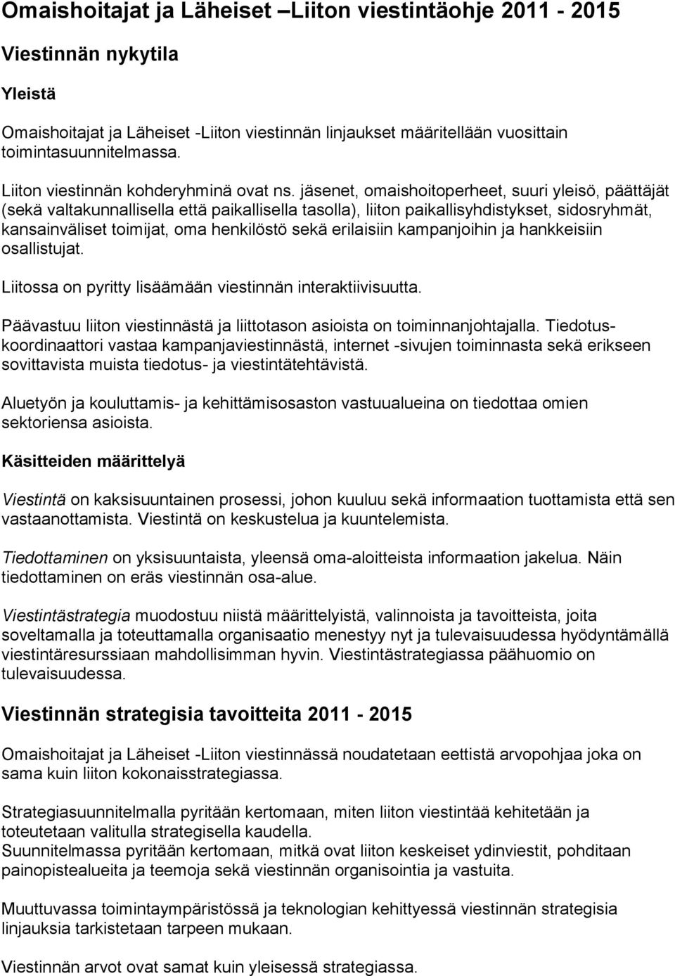 jäsenet, omaishoitoperheet, suuri yleisö, päättäjät (sekä valtakunnallisella että paikallisella tasolla), liiton paikallisyhdistykset, sidosryhmät, kansainväliset toimijat, oma henkilöstö sekä