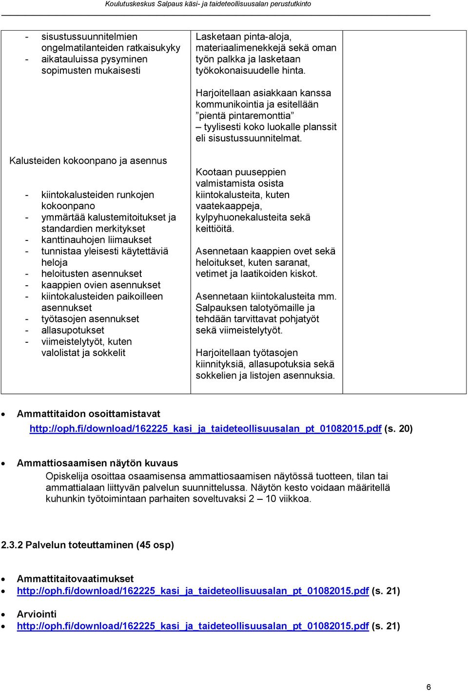 Kalusteiden kokoonpano ja asennus - kiintokalusteiden runkojen kokoonpano - ymmärtää kalustemitoitukset ja standardien merkitykset - kanttinauhojen liimaukset - tunnistaa yleisesti käytettäviä heloja