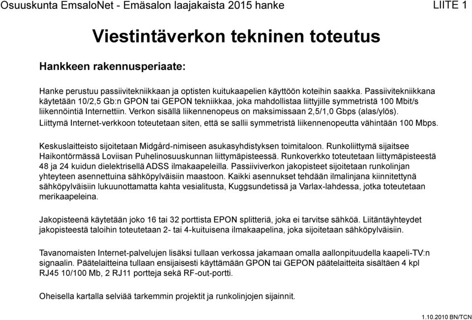 Verkon sisällä liikennenopeus on maksimissaan 2,5/1,0 Gbps (alas/ylös). Liittymä Internet-verkkoon toteutetaan siten, että se sallii symmetristä liikennenopeutta vähintään 100 Mbps.