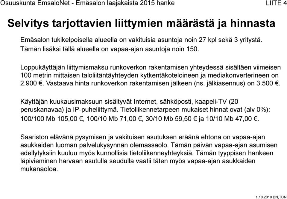 Loppukäyttäjän liittymismaksu runkoverkon rakentamisen yhteydessä sisältäen viimeisen 100 metrin mittaisen taloliitäntäyhteyden kytkentäkoteloineen ja mediakonverterineen on 2.900.