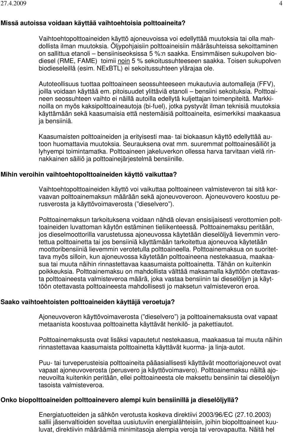 Toisen sukupolven biodieseleillä (esim. NExBTL) ei sekoitussuhteen ylärajaa ole. Autoteollisuus tuottaa polttoaineen seossuhteeseen mukautuvia automalleja (FFV), joilla voidaan käyttää em.