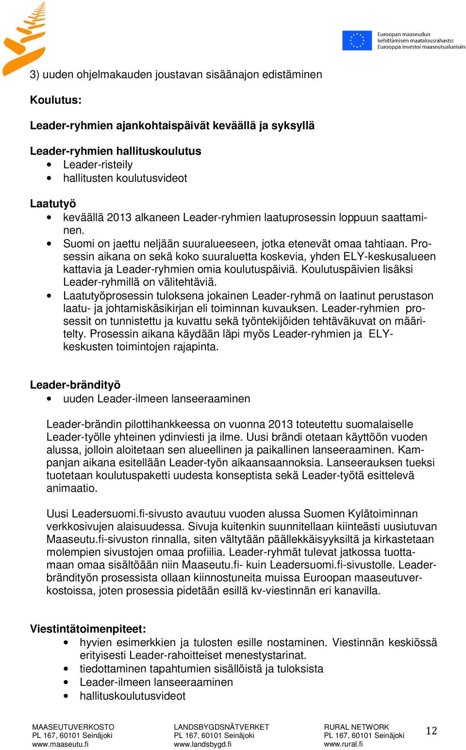 Prosessin aikana on sekä koko suuraluetta koskevia, yhden ELY-keskusalueen kattavia ja Leader-ryhmien omia koulutuspäiviä. Koulutuspäivien lisäksi Leader-ryhmillä on välitehtäviä.