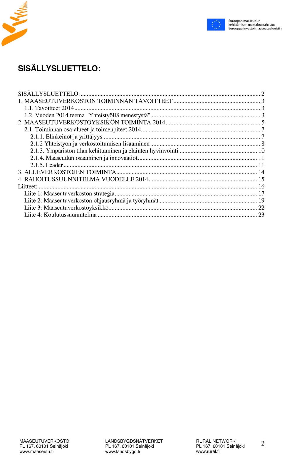 Ympäristön tilan kehittäminen ja eläinten hyvinvointi... 10 2.1.4. Maaseudun osaaminen ja innovaatiot... 11 2.1.5. Leader... 11 3. ALUEVERKOSTOJEN TOIMINTA... 14 4.