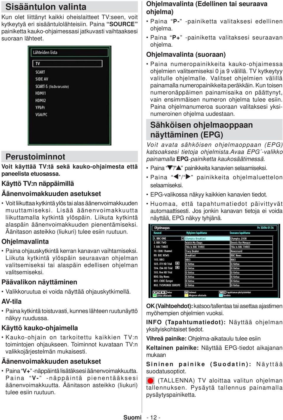 Käyttö TV:n näppäimillä Äänenvoimakkuuden asetukset Voit liikuttaa kytkintä ylös tai alas äänenvoimakkuuden muuttamiseksi. Lisää äänenvoimakkuutta liikuttamalla kytkintä ylöspäin.